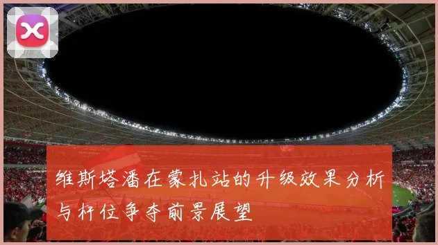 维斯塔潘在蒙扎站的升级效果分析与杆位争夺前景展望