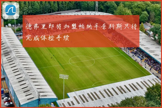 德弗里即将加盟帕纳辛奈科斯只待完成体检手续