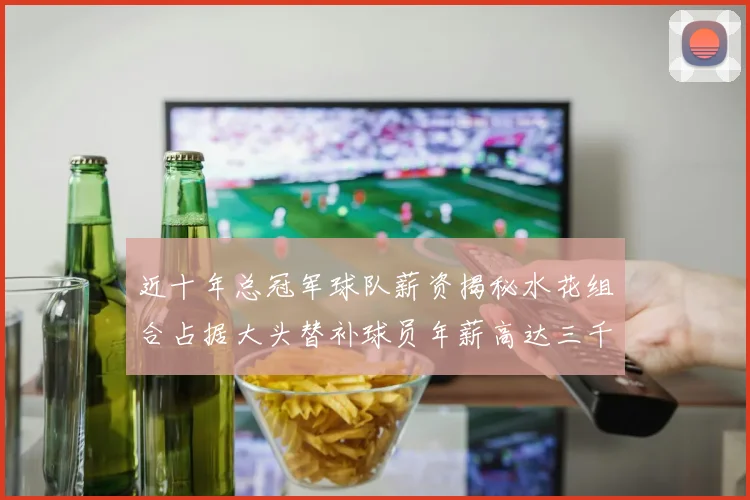 近十年总冠军球队薪资揭秘水花组合占据大头替补球员年薪高达三千万