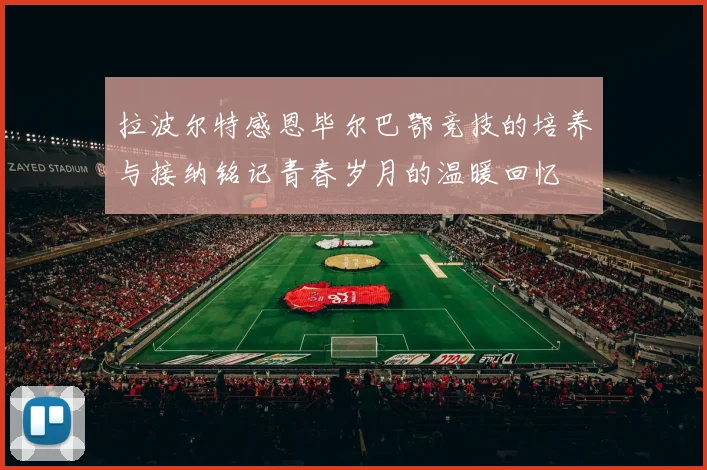 拉波尔特感恩毕尔巴鄂竞技的培养与接纳铭记青春岁月的温暖回忆