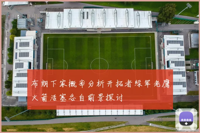 布朗下家概率分析开拓者绿军老鹰火箭活塞各自前景探讨