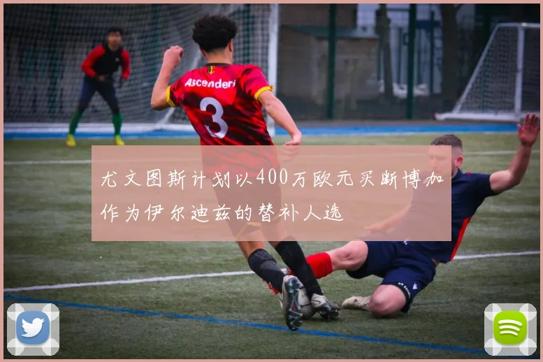 尤文图斯计划以400万欧元买断博加作为伊尔迪兹的替补人选