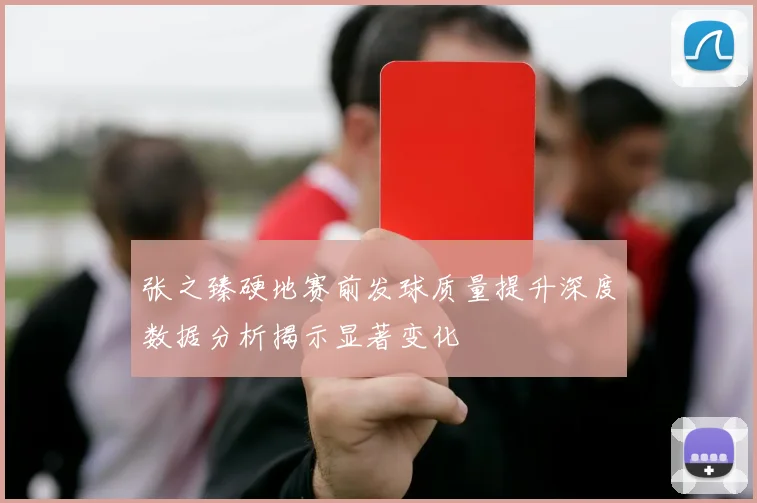 张之臻硬地赛前发球质量提升深度数据分析揭示显著变化
