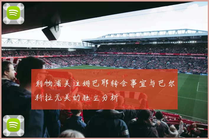 利物浦关注姆巴耶转会事宜与巴尔科拉无关的独立分析